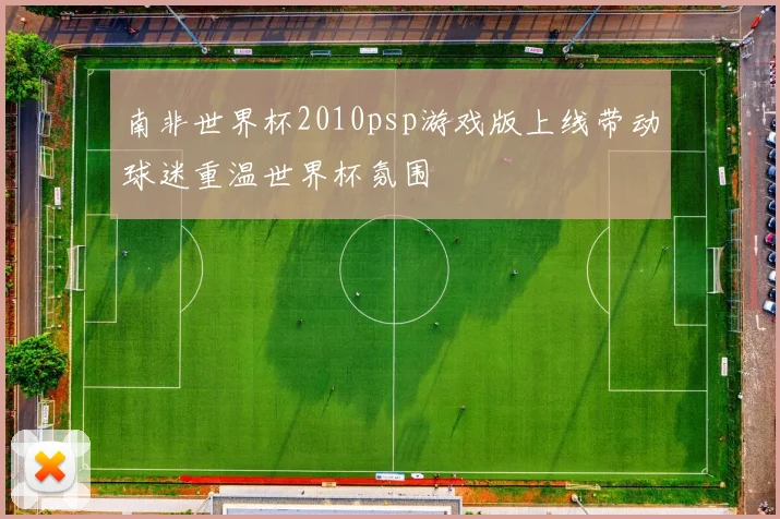 南非世界杯2010psp游戏版上线带动球迷重温世界杯氛围