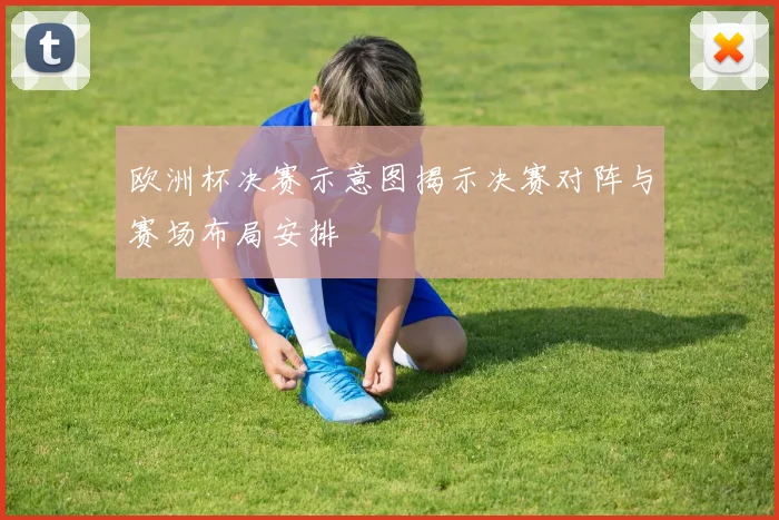 欧洲杯决赛示意图揭示决赛对阵与赛场布局安排